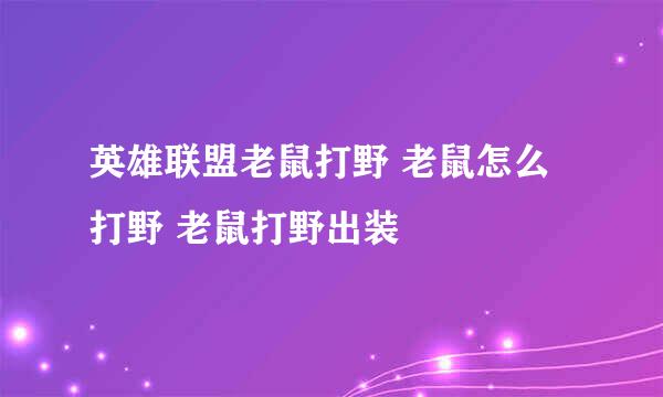 英雄联盟老鼠打野 老鼠怎么打野 老鼠打野出装