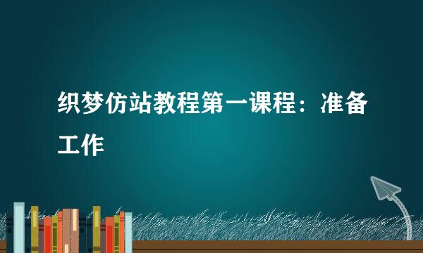 织梦仿站教程第一课程：准备工作