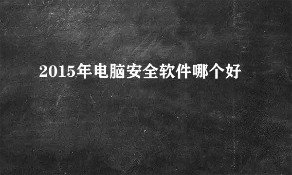 2015年电脑安全软件哪个好
