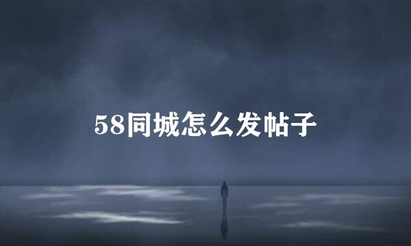 58同城怎么发帖子