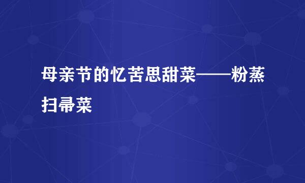 母亲节的忆苦思甜菜——粉蒸扫帚菜