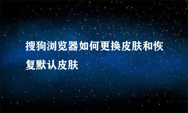 搜狗浏览器如何更换皮肤和恢复默认皮肤