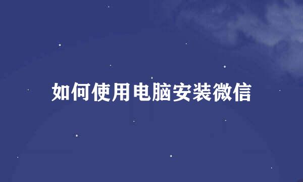如何使用电脑安装微信