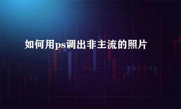 如何用ps调出非主流的照片