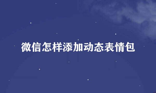 微信怎样添加动态表情包
