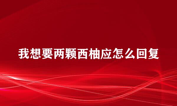 我想要两颗西柚应怎么回复