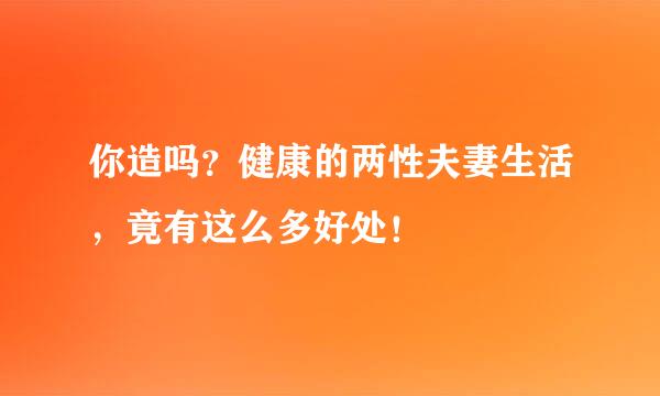 你造吗？健康的两性夫妻生活，竟有这么多好处！