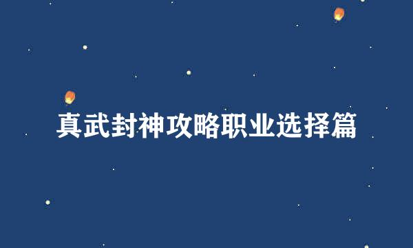 真武封神攻略职业选择篇