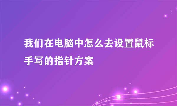 我们在电脑中怎么去设置鼠标手写的指针方案