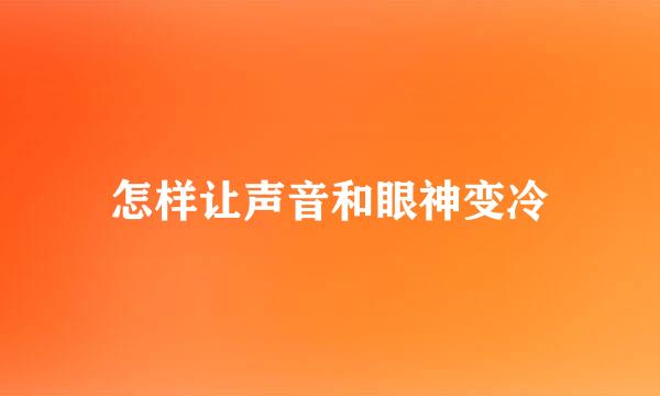 怎样让声音和眼神变冷