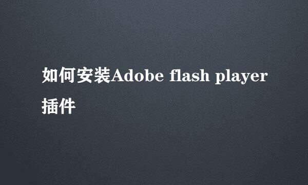 如何安装Adobe flash player插件