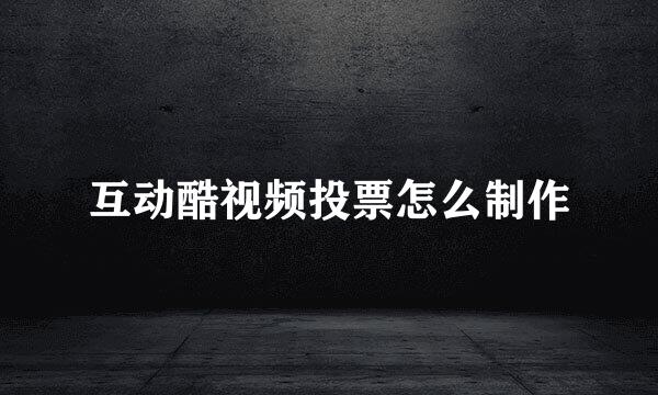 互动酷视频投票怎么制作