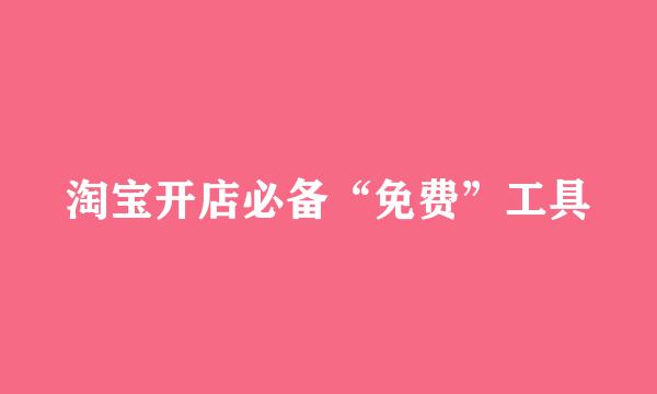 淘宝开店必备“免费”工具
