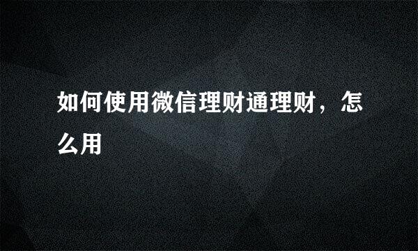 如何使用微信理财通理财，怎么用