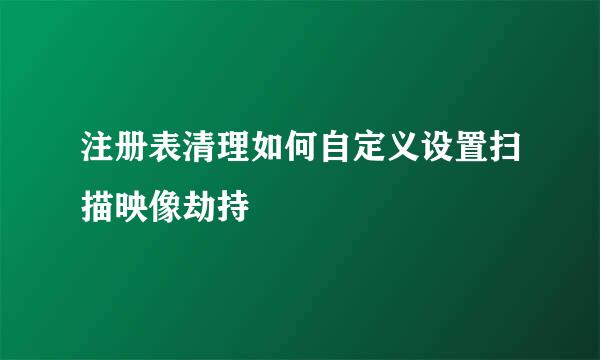 注册表清理如何自定义设置扫描映像劫持