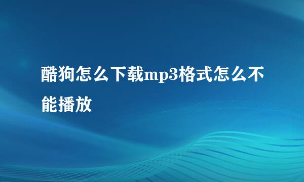 酷狗怎么下载mp3格式怎么不能播放