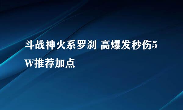 斗战神火系罗刹 高爆发秒伤5W推荐加点
