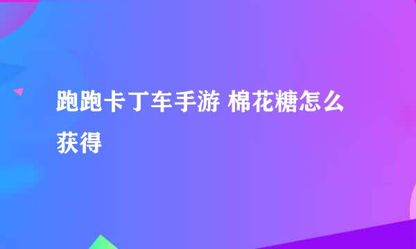 跑跑卡丁车手游 棉花糖怎么获得