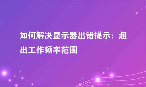 如何解决显示器出错提示：超出工作频率范围