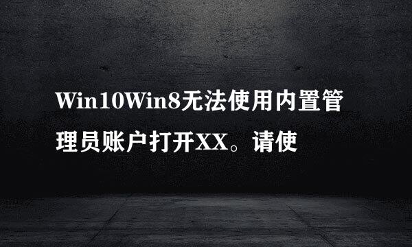 Win10Win8无法使用内置管理员账户打开XX。请使
