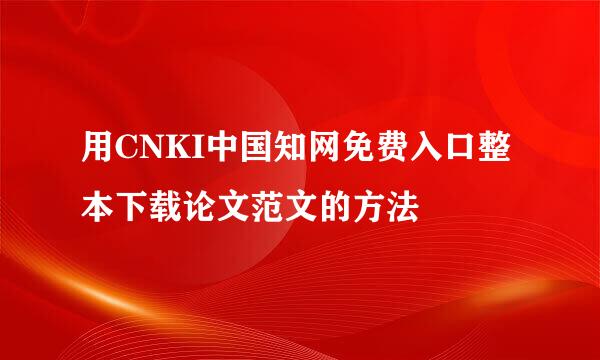 用CNKI中国知网免费入口整本下载论文范文的方法