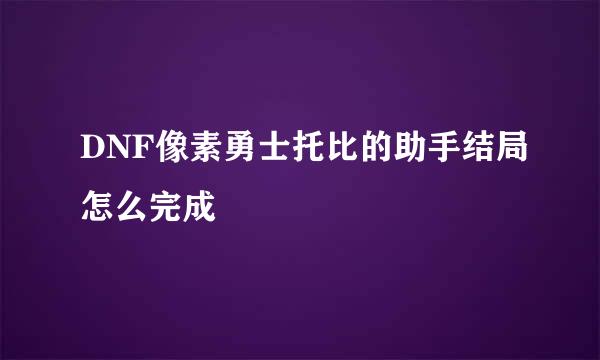 DNF像素勇士托比的助手结局怎么完成