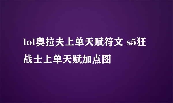 lol奥拉夫上单天赋符文 s5狂战士上单天赋加点图