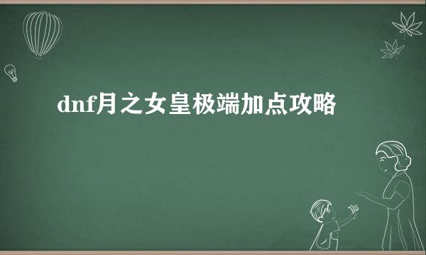 dnf月之女皇极端加点攻略