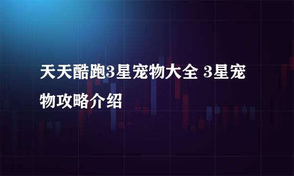天天酷跑3星宠物大全 3星宠物攻略介绍