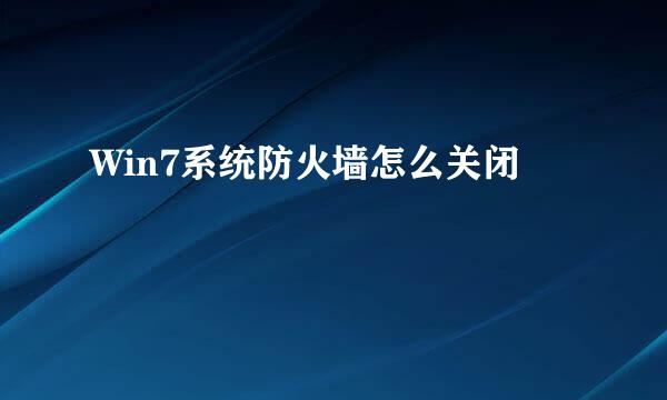 Win7系统防火墙怎么关闭