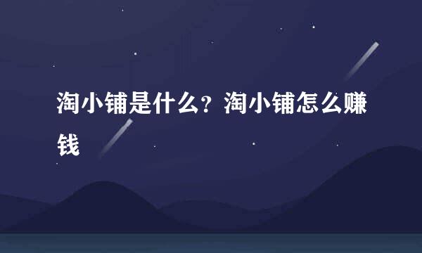 淘小铺是什么？淘小铺怎么赚钱
