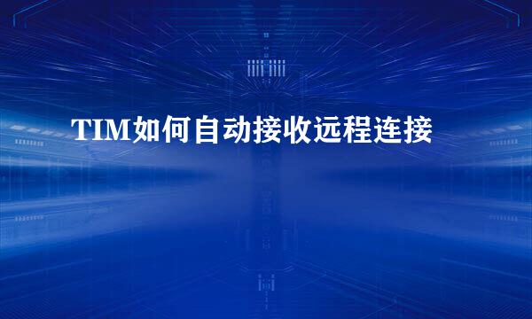 TIM如何自动接收远程连接