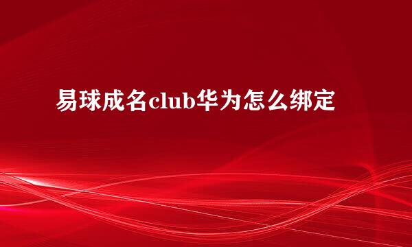 易球成名club华为怎么绑定