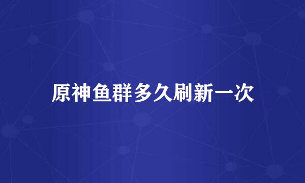原神鱼群多久刷新一次