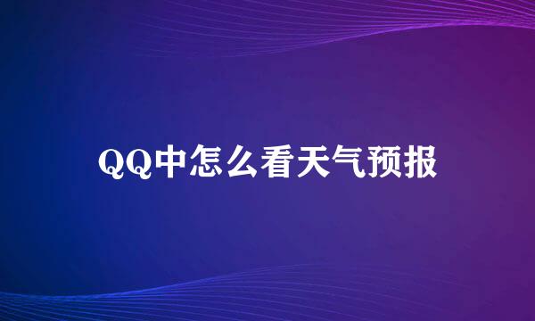 QQ中怎么看天气预报