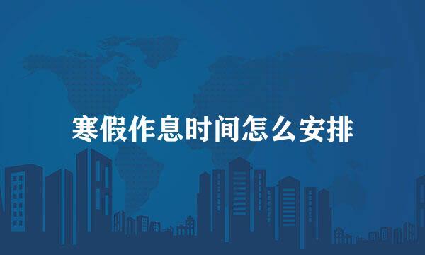 寒假作息时间怎么安排