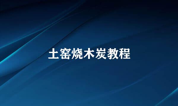 土窑烧木炭教程