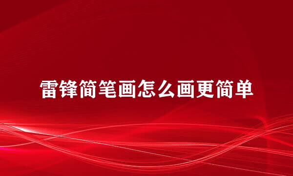 雷锋简笔画怎么画更简单