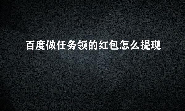 百度做任务领的红包怎么提现