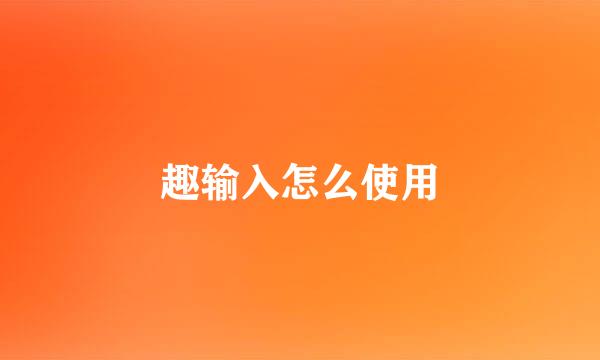 趣输入怎么使用