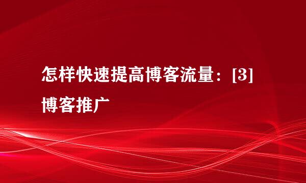 怎样快速提高博客流量：[3]博客推广