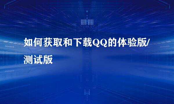 如何获取和下载QQ的体验版/测试版