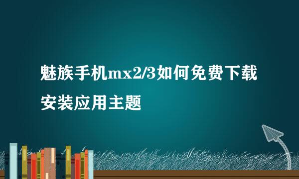 魅族手机mx2/3如何免费下载安装应用主题