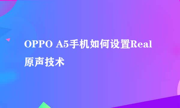 OPPO A5手机如何设置Real原声技术