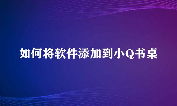 如何将软件添加到小Q书桌
