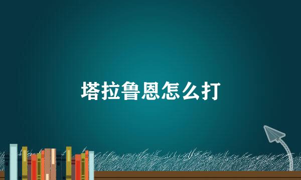 塔拉鲁恩怎么打