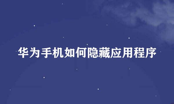 华为手机如何隐藏应用程序