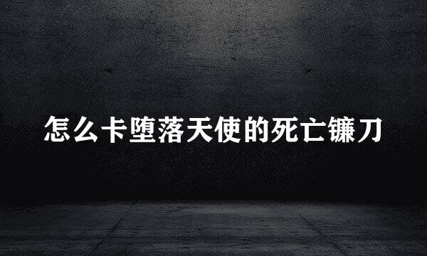 怎么卡堕落天使的死亡镰刀