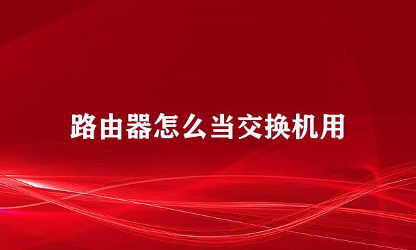 路由器怎么当交换机用