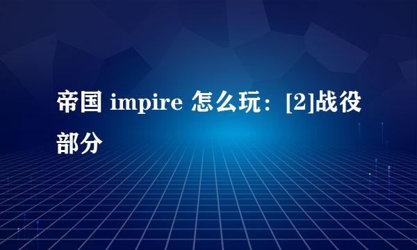 帝国 impire 怎么玩：[2]战役部分